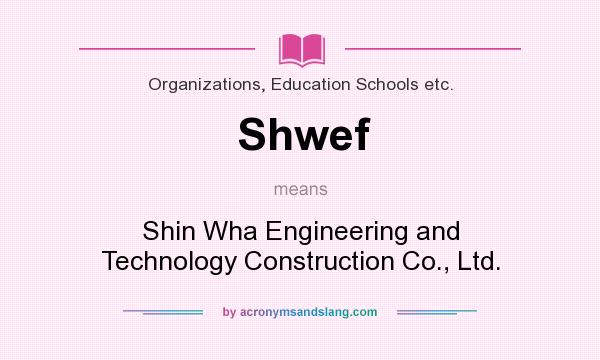 What does Shwef mean? It stands for Shin Wha Engineering and Technology Construction Co., Ltd.