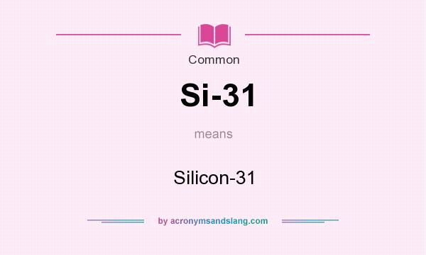 What does Si-31 mean? It stands for Silicon-31