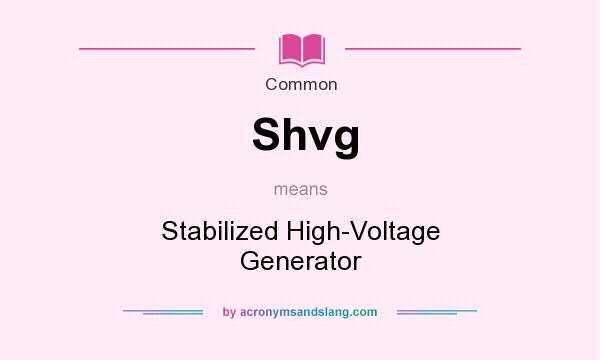 What does Shvg mean? It stands for Stabilized High-Voltage Generator