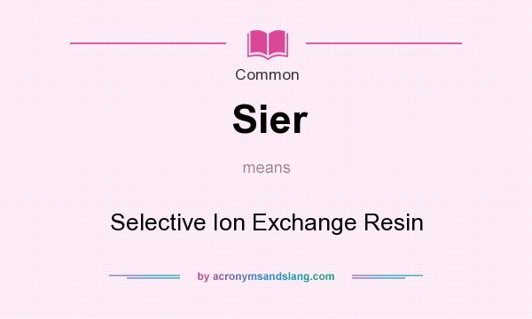 What does Sier mean? It stands for Selective Ion Exchange Resin