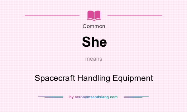 What does She mean? It stands for Spacecraft Handling Equipment
