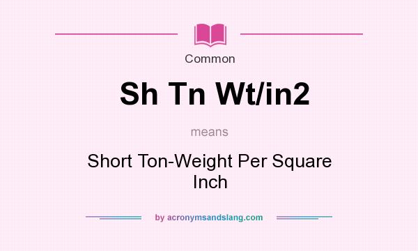 What does Sh Tn Wt/in2 mean? It stands for Short Ton-Weight Per Square Inch