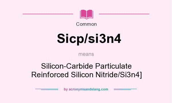 What does Sicp/si3n4 mean? It stands for Silicon-Carbide Particulate Reinforced Silicon Nitride/Si3n4]