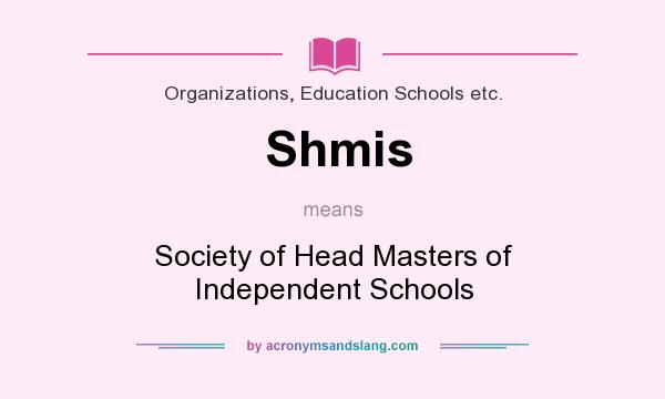 What does Shmis mean? It stands for Society of Head Masters of Independent Schools