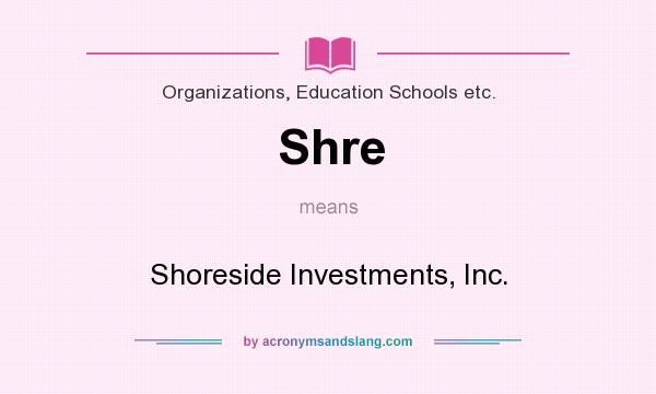What does Shre mean? It stands for Shoreside Investments, Inc.