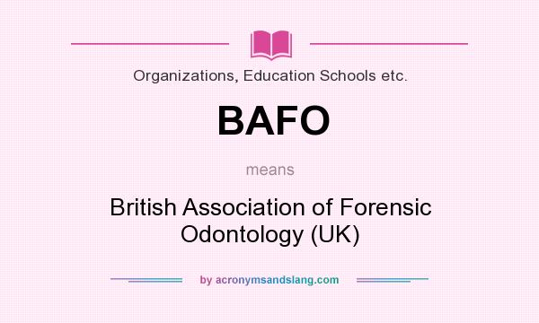 What does BAFO mean? It stands for British Association of Forensic Odontology (UK)