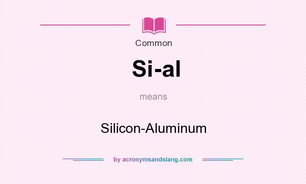 What does Si-al mean? It stands for Silicon-Aluminum
