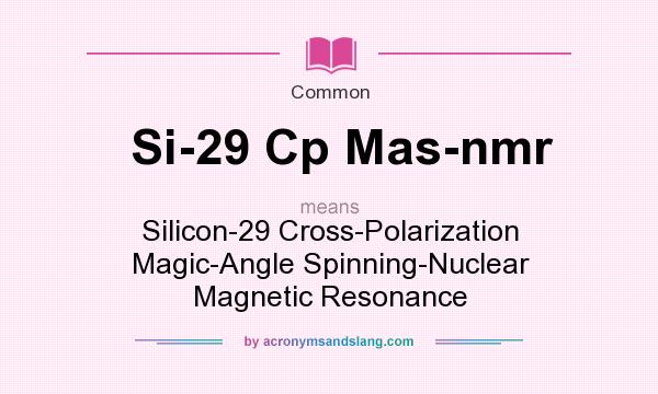 What does Si-29 Cp Mas-nmr mean? It stands for Silicon-29 Cross-Polarization Magic-Angle Spinning-Nuclear Magnetic Resonance