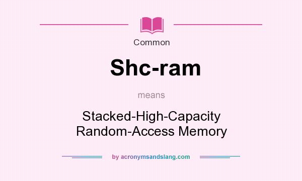What does Shc-ram mean? It stands for Stacked-High-Capacity Random-Access Memory