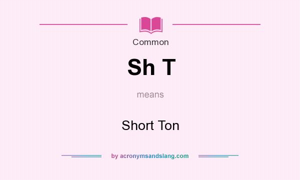 What does Sh T mean? It stands for Short Ton