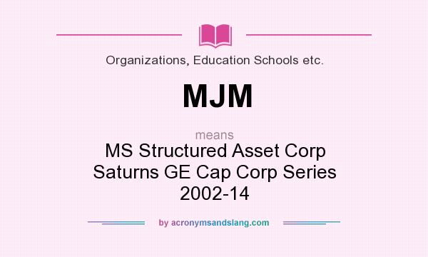 What does MJM mean? It stands for MS Structured Asset Corp Saturns GE Cap Corp Series 2002-14