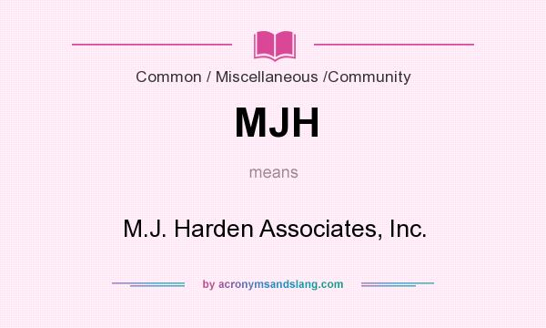 What does MJH mean? It stands for M.J. Harden Associates, Inc.