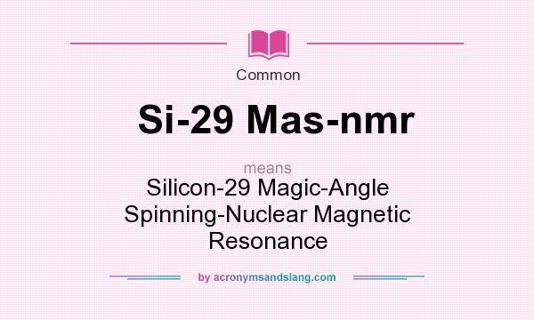 What does Si-29 Mas-nmr mean? It stands for Silicon-29 Magic-Angle Spinning-Nuclear Magnetic Resonance