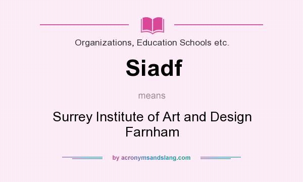 What does Siadf mean? It stands for Surrey Institute of Art and Design Farnham