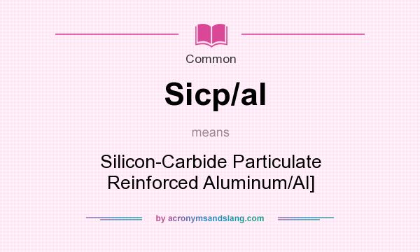What does Sicp/al mean? It stands for Silicon-Carbide Particulate Reinforced Aluminum/Al]