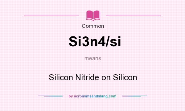 What does Si3n4/si mean? It stands for Silicon Nitride on Silicon