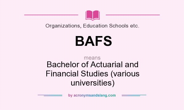 What does BAFS mean? It stands for Bachelor of Actuarial and Financial Studies (various universities)