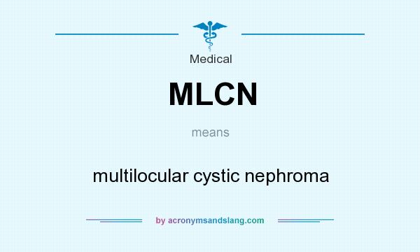 What does MLCN mean? It stands for multilocular cystic nephroma