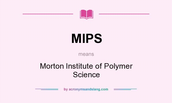 What does MIPS mean? It stands for Morton Institute of Polymer Science