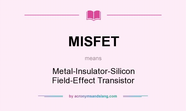 What does MISFET mean? It stands for Metal-Insulator-Silicon Field-Effect Transistor