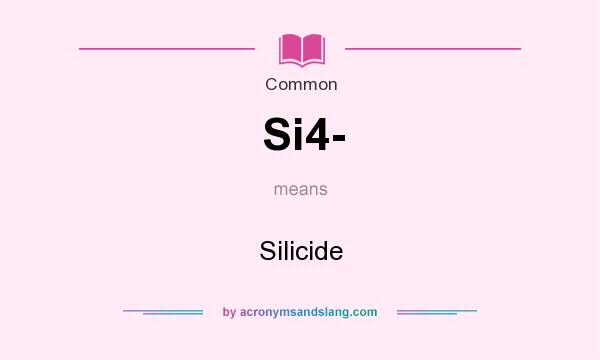 What does Si4- mean? It stands for Silicide