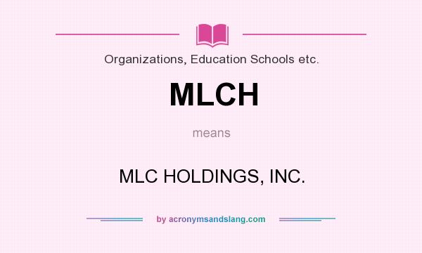 What does MLCH mean? It stands for MLC HOLDINGS, INC.