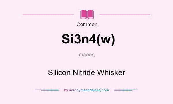 What does Si3n4(w) mean? It stands for Silicon Nitride Whisker