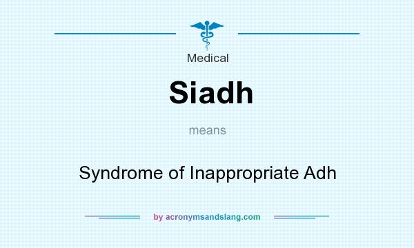 What does Siadh mean? It stands for Syndrome of Inappropriate Adh