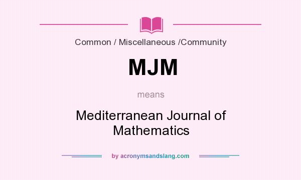 What does MJM mean? It stands for Mediterranean Journal of Mathematics