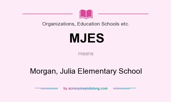 What does MJES mean? It stands for Morgan, Julia Elementary School