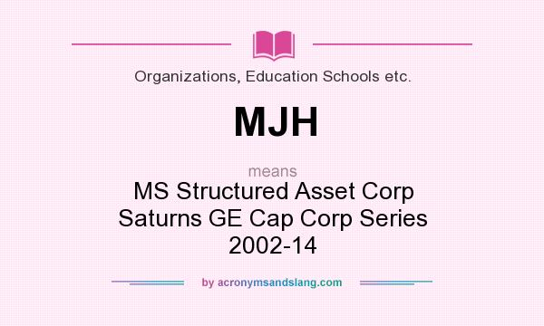 What does MJH mean? It stands for MS Structured Asset Corp Saturns GE Cap Corp Series 2002-14