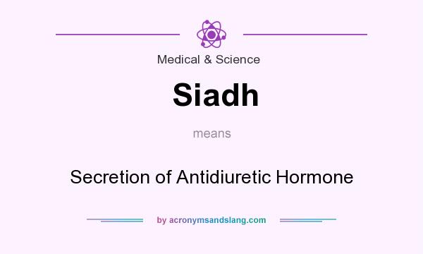 What does Siadh mean? It stands for Secretion of Antidiuretic Hormone