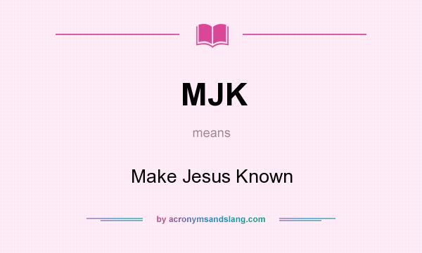 What does MJK mean? It stands for Make Jesus Known