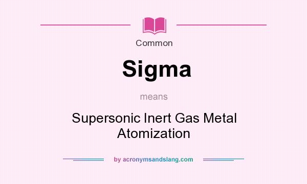 What does Sigma mean? It stands for Supersonic Inert Gas Metal Atomization