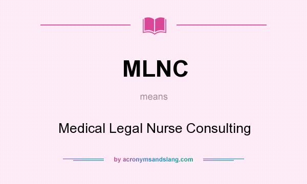 What does MLNC mean? It stands for Medical Legal Nurse Consulting