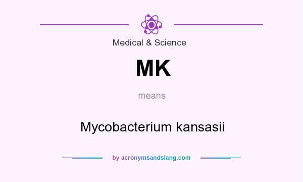 What does MK mean? It stands for Mycobacterium kansasii