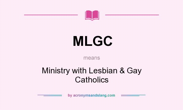 What does MLGC mean? It stands for Ministry with Lesbian & Gay Catholics