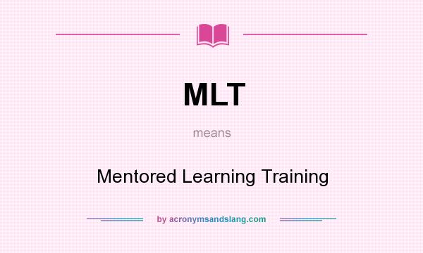What does MLT mean? It stands for Mentored Learning Training