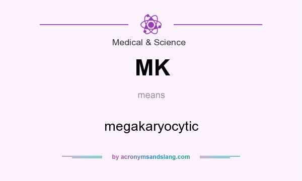 What does MK mean? It stands for megakaryocytic
