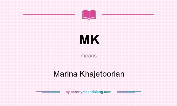 What does MK mean? It stands for Marina Khajetoorian