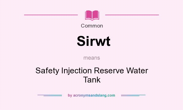 What does Sirwt mean? It stands for Safety Injection Reserve Water Tank