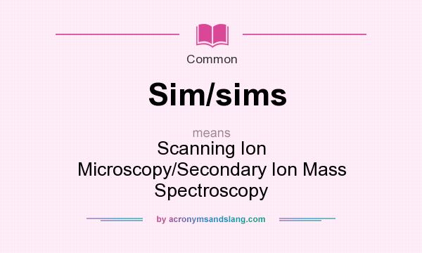 What does Sim/sims mean? It stands for Scanning Ion Microscopy/Secondary Ion Mass Spectroscopy