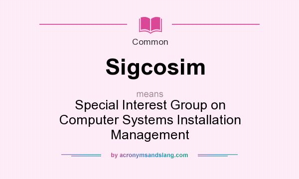 What does Sigcosim mean? It stands for Special Interest Group on Computer Systems Installation Management