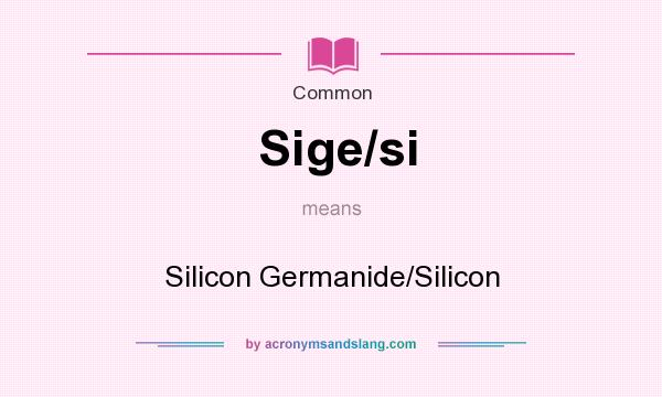 What does Sige/si mean? It stands for Silicon Germanide/Silicon
