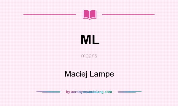 What does ML mean? It stands for Maciej Lampe