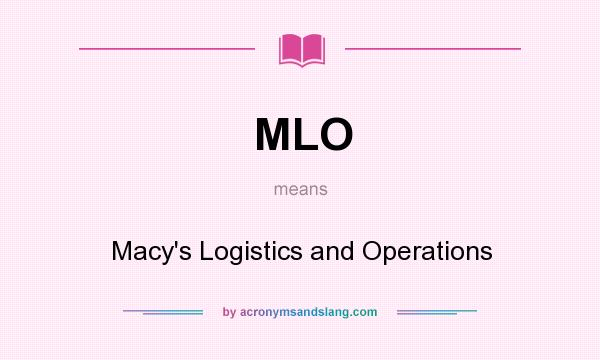 What does MLO mean? It stands for Macy`s Logistics and Operations