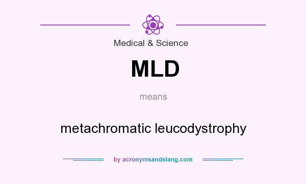 What does MLD mean? It stands for metachromatic leucodystrophy
