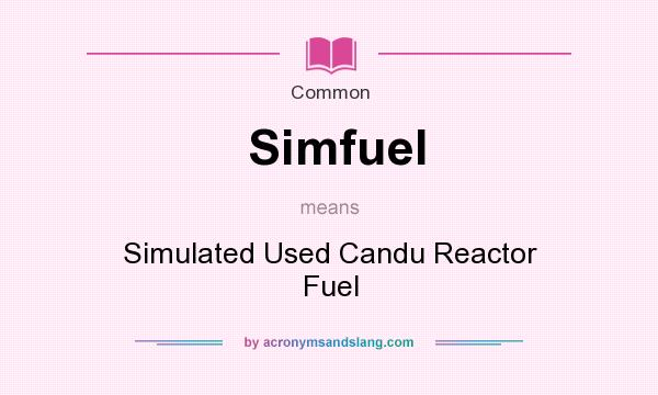What does Simfuel mean? It stands for Simulated Used Candu Reactor Fuel