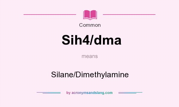What does Sih4/dma mean? It stands for Silane/Dimethylamine