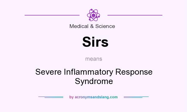What does Sirs mean? It stands for Severe Inflammatory Response Syndrome